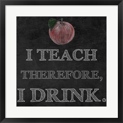 Framed I Teach Therefore, I Drink. - black background Print