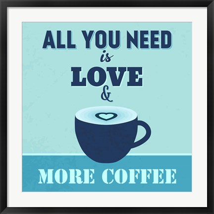 Framed All You Need Is Love And More Coffee 1 Print