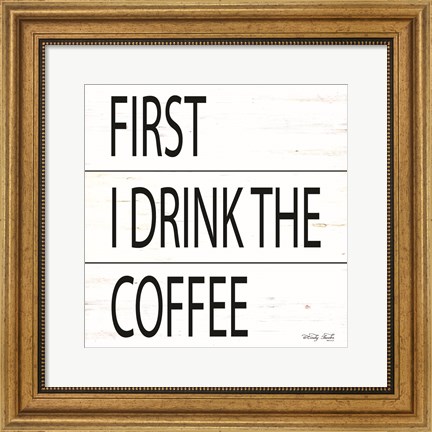 Framed First I Drink the Coffee Print