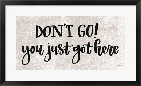 Framed Don&#39;t Go! You Just Got Here Print
