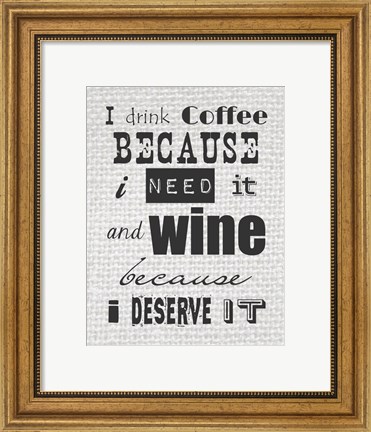 Framed I Drink Coffee Because I Need It and Wine Because I Deserve It Print
