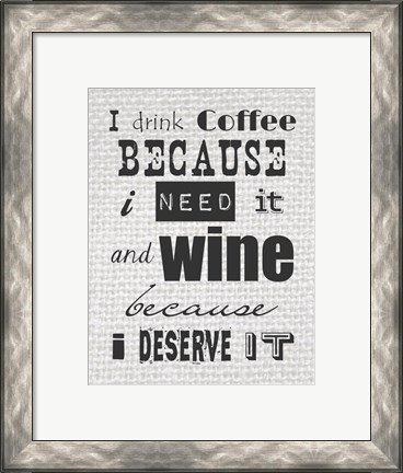 Framed I Drink Coffee Because I Need It and Wine Because I Deserve It Print