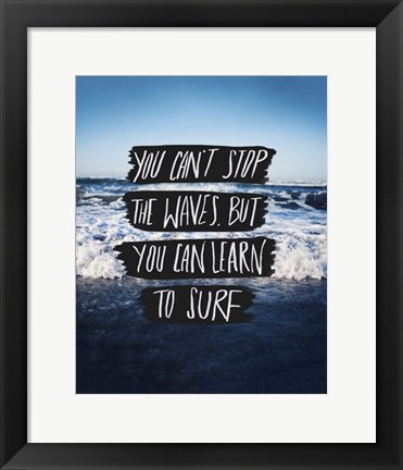 Framed You Can&#39;t Stop The Waves, But You Can Learn To Surf Print