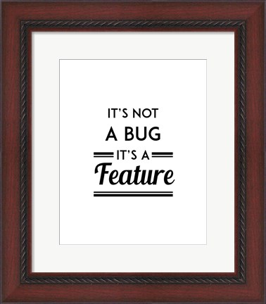 Framed It&#39;s Not A Bug, It&#39;s A Feature - White Background Print