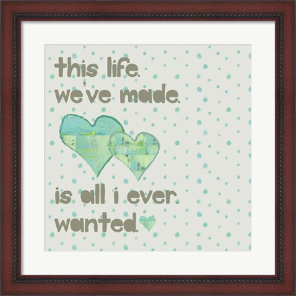 Framed This Life We&#39;ve Made Print