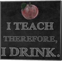 Framed I Teach Therefore, I Drink. - black background