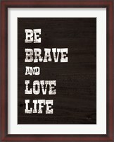 Framed Be Brave and Love Life