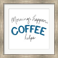 Framed Mornings Happen Coffee Helps