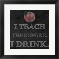 Framed I Teach Therefore, I Drink. - black background