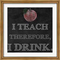 Framed I Teach Therefore, I Drink. - black background