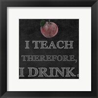 Framed I Teach Therefore, I Drink. - black background