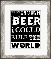 Framed Given Enough Beer I Could Rule the World - black background