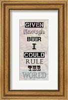 Framed Given Enough Beer I Could Rule the World