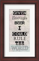 Framed Given Enough Beer I Could Rule the World