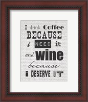 Framed I Drink Coffee Because I Need It and Wine Because I Deserve It