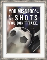 Framed You Miss 100% Of the Shots You Don't Take -Soccer