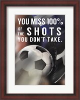 Framed You Miss 100% Of the Shots You Don't Take -Soccer