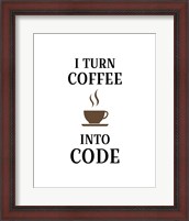 Framed I Turn Coffee Into Code - Coffee Cup White Background